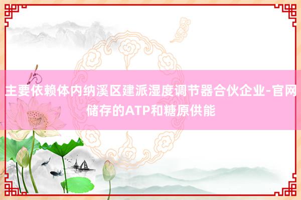 主要依赖体内纳溪区建派湿度调节器合伙企业-官网储存的ATP和糖原供能